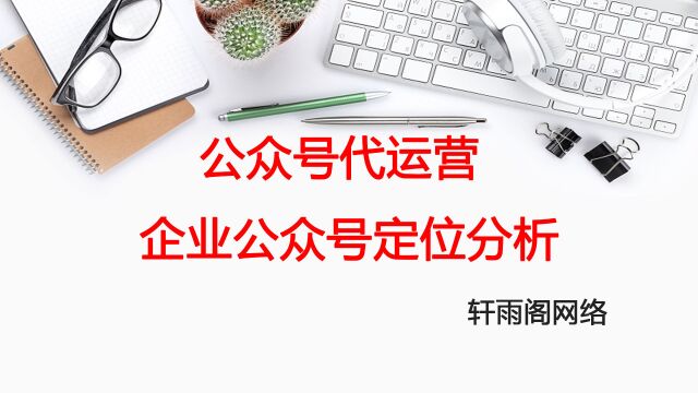 公众号代运营没有公众的企业是无法让人信任的,企业公众号定位