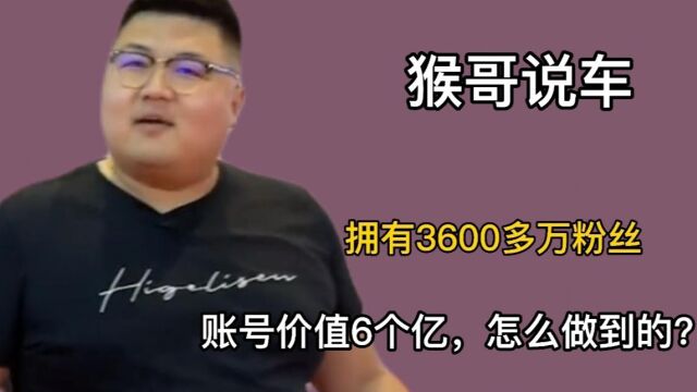 网红“猴哥说车”拥有3600多万粉丝,账号价值6个亿,怎么做到的