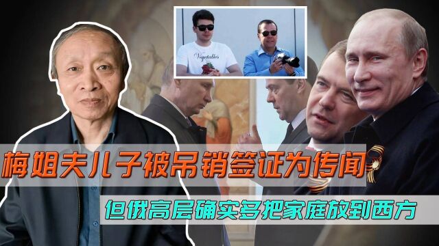 梅姐夫儿子被美吊销签证仅为传闻,但俄高层确实多把家庭放到西方