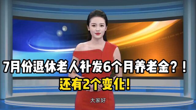 7月份退休老人补发6个月养老金?!还有2个变化!