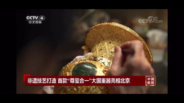 CCTV中国新闻权威报道!非遗技艺打造首款“尊玺合一”大国重器亮相北京