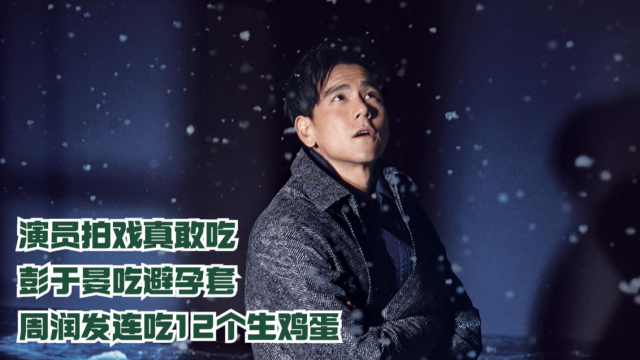 演员拍戏真敢吃彭于晏吃避孕套周润发连吃12个生鸡蛋