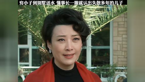 穷小子到别墅送水，没想到懂事长一眼认出是失散多年的儿子