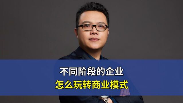 不同阶段的企业,怎么玩转商业模式?