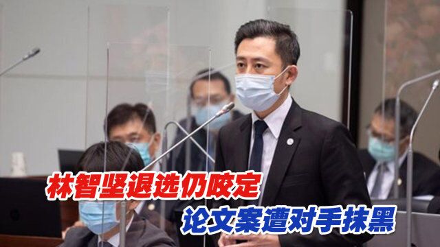 林智坚退选仍咬定论文案遭对手抹黑,蓝营炮火猛烈继续攻