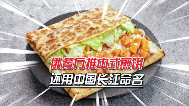 俄知名快餐店推出中式煎饼,用中国长江命名,称欢迎中国朋友品尝