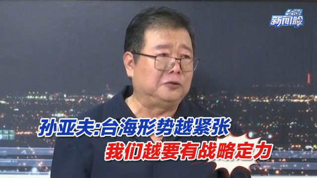 孙亚夫:台海形势越紧张,我们越要冷静,越要有战略定力