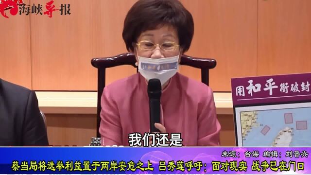 蔡当局将选举利益置于两岸安危之上,吕秀莲呼吁:面对现实,战争已在门口