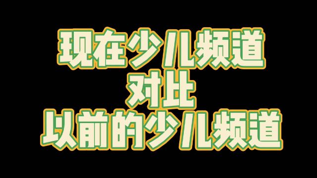 现在的少儿频道VS以前的少儿频道