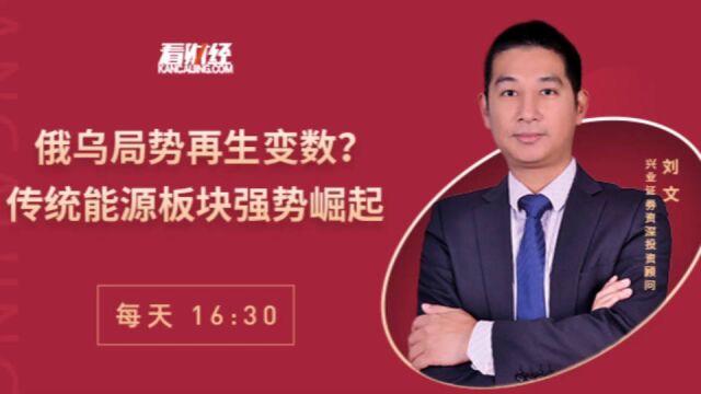 兴业证券资深投顾刘文:俄乌局势再生变数?传统能源板块强势崛起