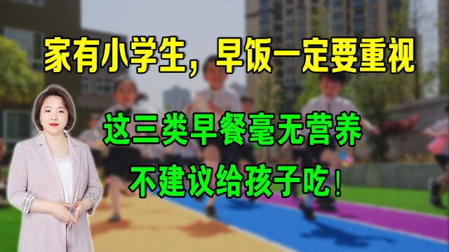 家有小学生,早饭一定要重视,3类早餐毫无营养,不建议给孩子吃