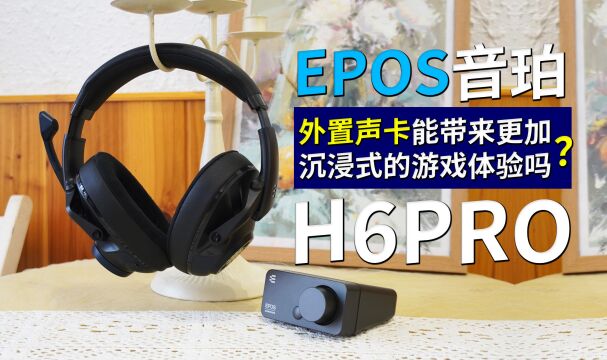 外置声卡带来更加沉浸式的游戏享受,EPOS 音珀 H6PRO体验