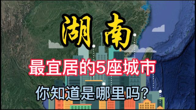 湖南最宜居的5座城市,你知道都是哪里吗?