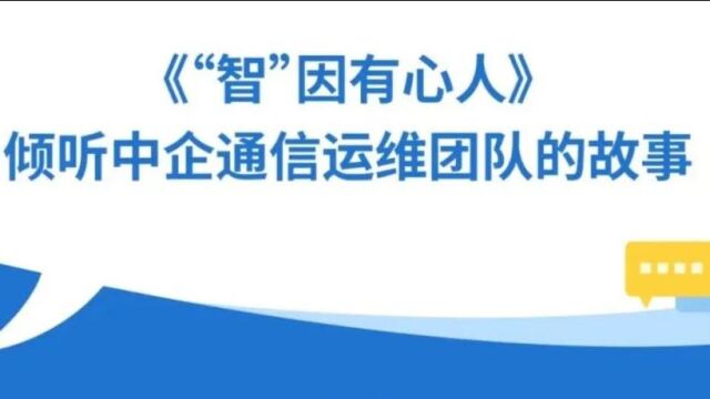 “智”因有心人——倾听#中企通信 运维团队的故事