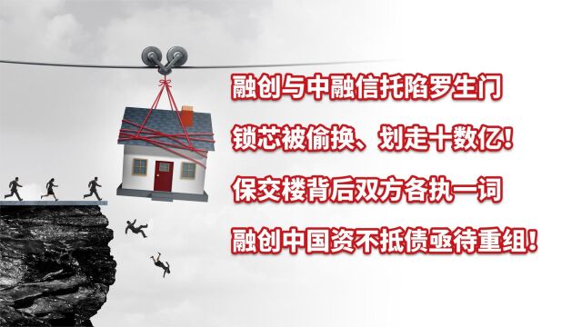 融创与中融信托陷罗生门,保交楼背后各执一词,融创中国资不抵债