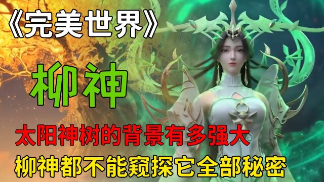 完美世界:太阳神树的背景有多强大呢,竟连柳神都不能窥探它全部秘密?