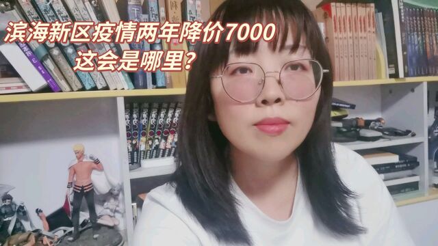 滨海新区疫情两年降价7000 您知道是哪儿吗?