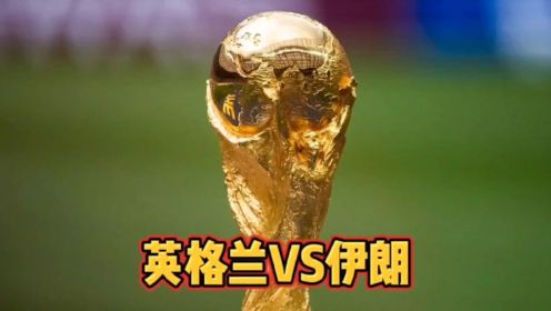 世界杯小组赛直播：英格兰VS伊朗（全程）高清中文解说观看全场录像回放