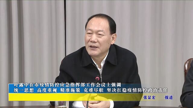 叶露中强调:坚决扛稳疫情防控政治责任