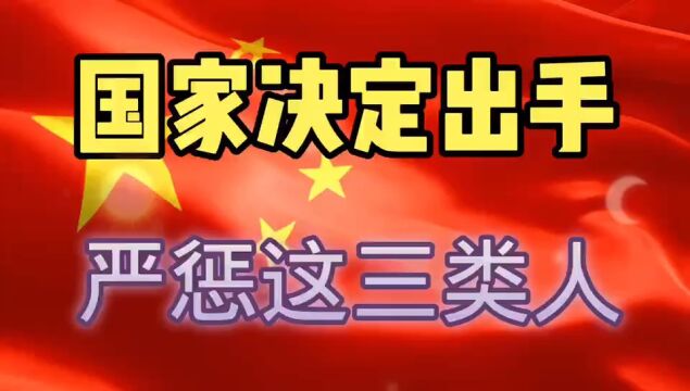 国家决定严惩三类人,老百姓拍手叫好!