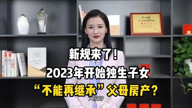 新规来了!2023年开始独生子女“不能再继承”父母房产?