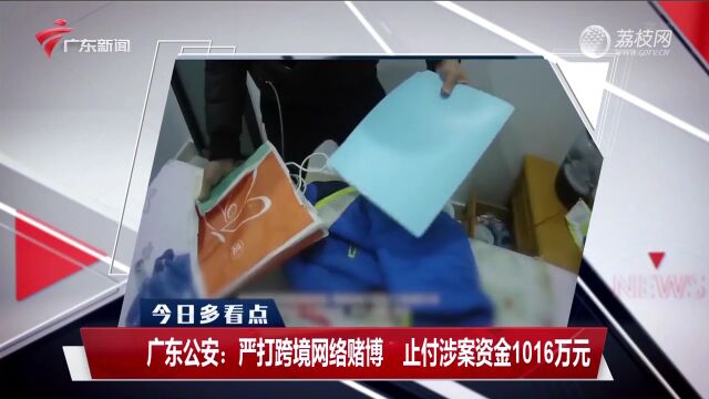 广东公安:严打跨境网络赌博 止付涉案资金1016万元