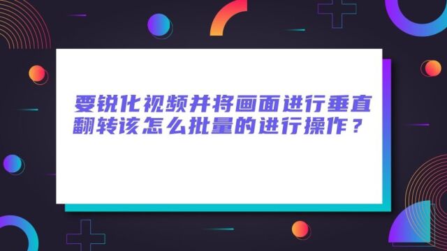 将大量视频进行锐化处理并垂直翻转画面的简单教程分享