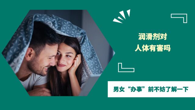 润滑剂对人体有害吗?怎么正确使用?男女“办事”前不妨了解一下