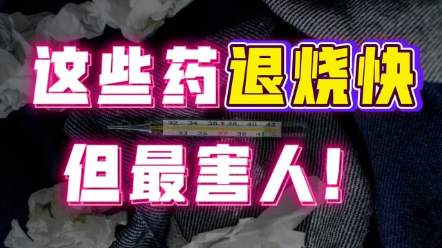 退烧药只看疗效就行了?这4种退烧特效药,千万别用!