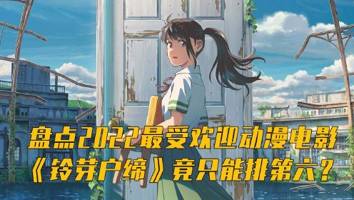 盘点2022年最受欢迎动漫电影，铃芽户缔竟只能排第六？