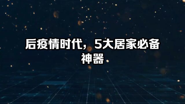 后疫情时代,5大居家神器,你有几样呢?