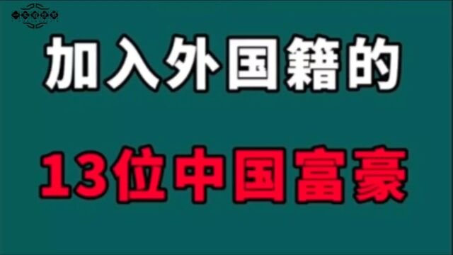 加入外国籍的13位中国富豪!国内赚钱建设国外,每一位都不能原谅