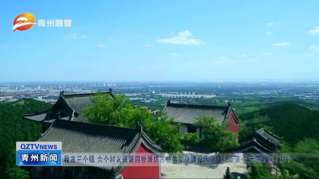 青州市三个镇 六个村入选第四批潍坊市公共文化建设示范镇(街道) 示范社区(村)