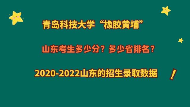 青岛科技大学“橡胶黄埔军校”,山东多少分?20202022山东数据