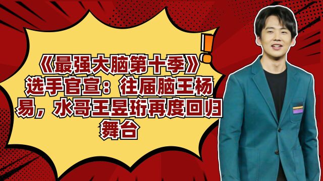 《最强大脑第十季》选手官宣:往届脑王杨易,水哥王昱珩再度回归舞台