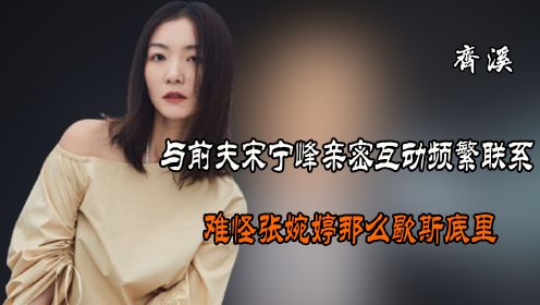 “饱受争议”齐溪：与前夫频繁联系，刚离婚和王传君结婚生子