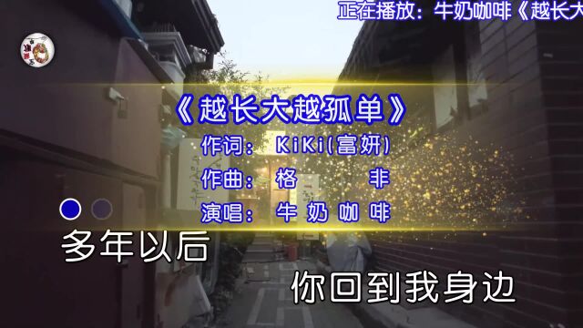 牛奶咖啡演唱的歌曲《越长大越孤单》,越长大越孤单,越长大越不安,也不得不打开保护你的降落伞,也突然间明白未来的路不平坦