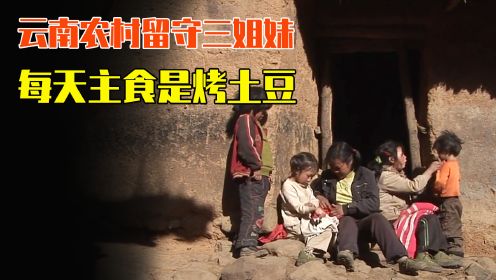 云南农村留守三姐妹，每天主食是烤土豆，肉片嚼了又嚼却不舍下咽