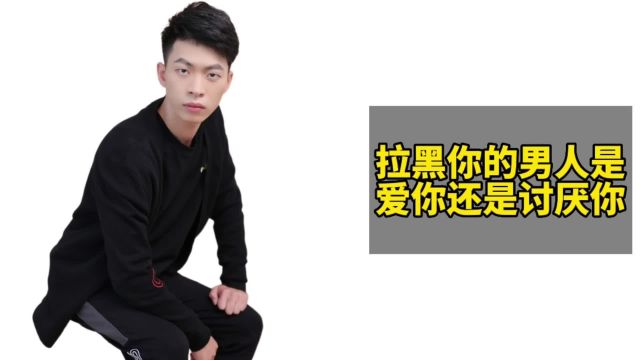 拉黑你的男人是爱你还是讨厌你?