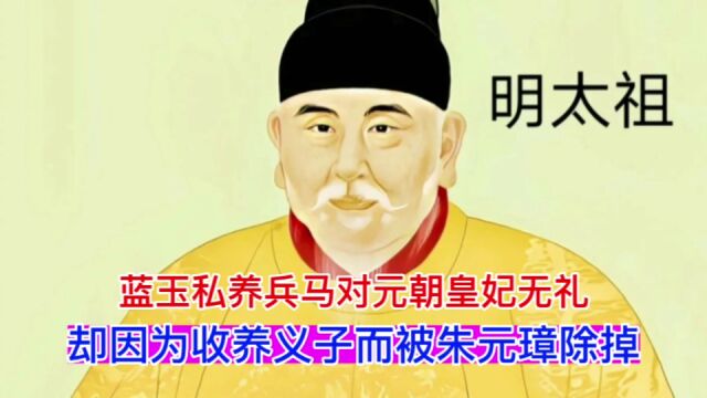 蓝玉私养兵马对元朝皇妃无礼,却因为收养义子而被朱元璋除掉