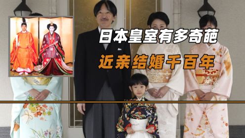 日本皇室有多奇葩？为了保证血统纯正，竟然坚持近亲结婚千百年