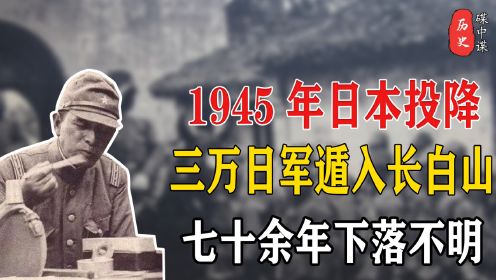 1945年日本投降，三万日军携带家眷遁入长白山，七十余年下落不明
