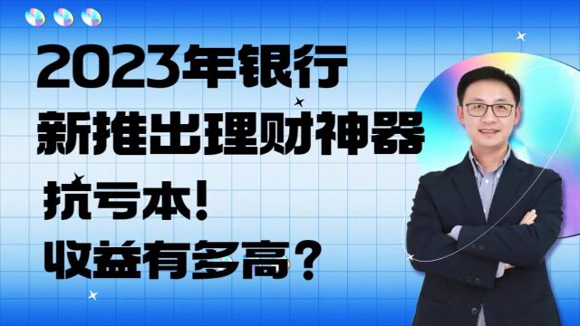 2023年银行新推出理财神器,抗亏本!收益有多高?