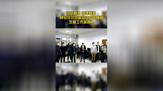 技艺精湛 明德惟馨 呼伦贝尔空管站技术保障部艺馨工作室揭牌