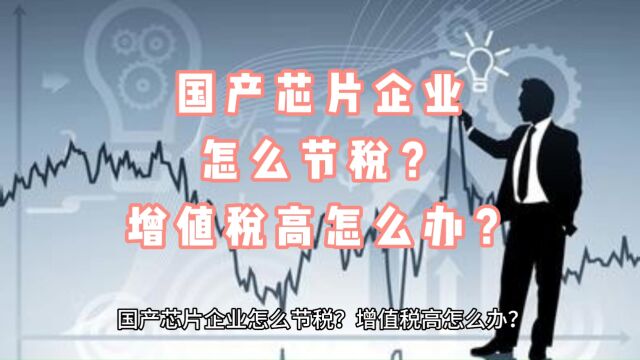 国产芯片企业怎么节税?增值税高怎么办?