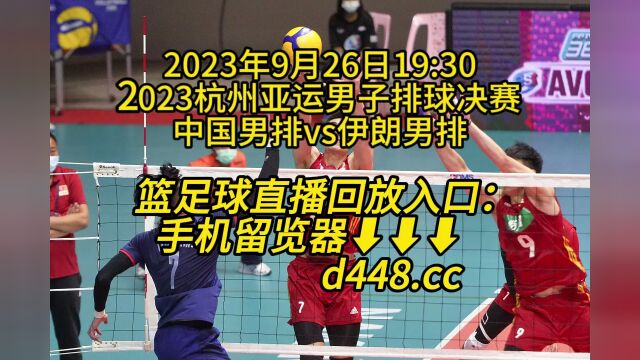 2023杭州亚运男子排球决赛官方直播:中国男排vs伊朗男排(高清免费直播)视频观看