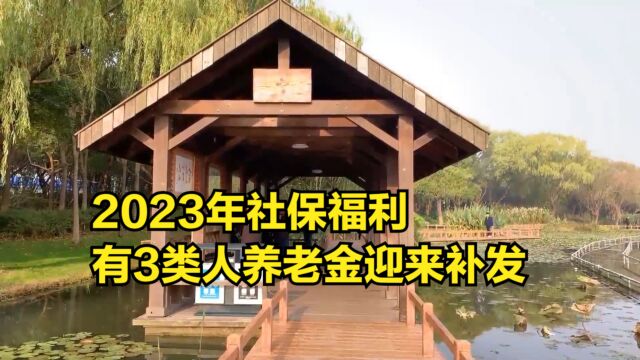 2023年社保福利,有3类人的养老金迎来补发!来看看有你吗