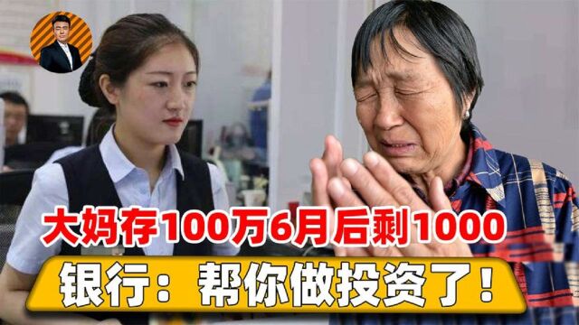 大妈100万养老金存银行,6个月后剩1000元,银行:帮你做投资了!