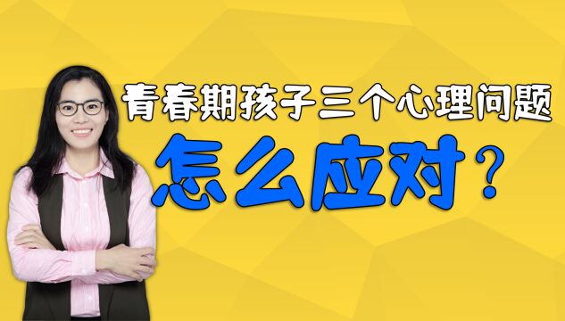 心理医生:青春期孩子有三个心理问题,家长一定要学会应付