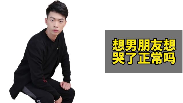 想男朋友想哭了正常吗?